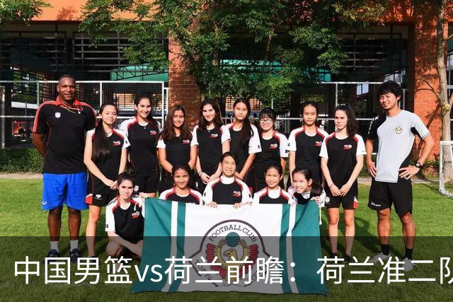中国男篮vs荷兰前瞻：荷兰准二队背靠背出战，杨瀚森出场备受期待